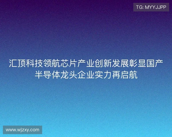 汇顶科技领航芯片产业创新发展彰显国产半导体龙头企业实力再启航